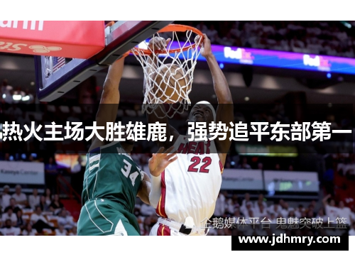 热火主场大胜雄鹿，强势追平东部第一