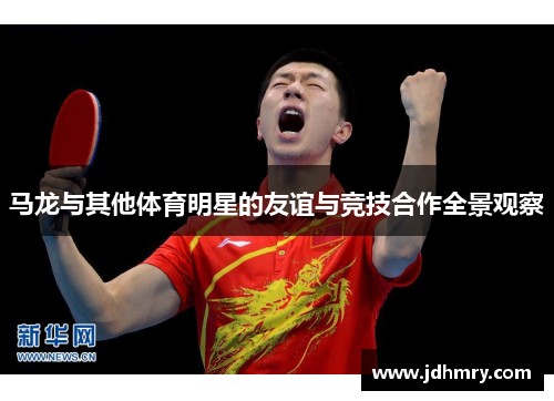 马龙与其他体育明星的友谊与竞技合作全景观察