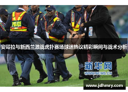 安哥拉与新西兰激战虎扑赛场球迷热议精彩瞬间与战术分析