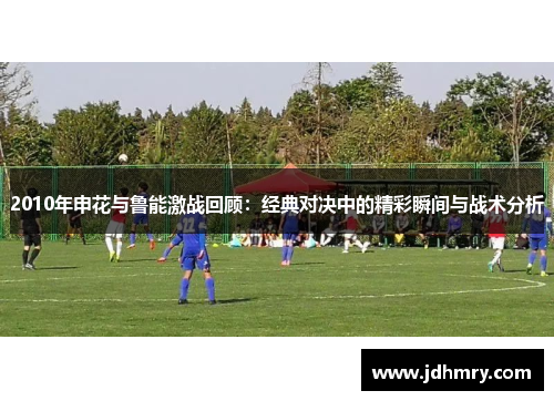 2010年申花与鲁能激战回顾：经典对决中的精彩瞬间与战术分析
