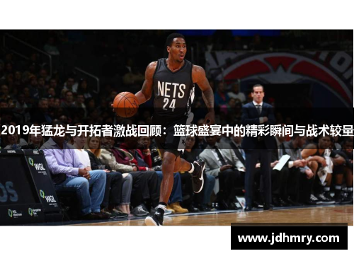 2019年猛龙与开拓者激战回顾：篮球盛宴中的精彩瞬间与战术较量