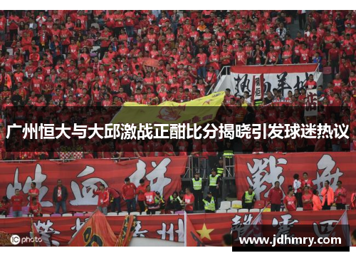 广州恒大与大邱激战正酣比分揭晓引发球迷热议